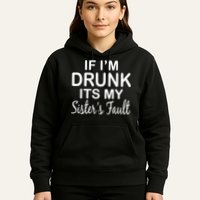 If I'm Drunk It's My Sister's Fault Hoodie