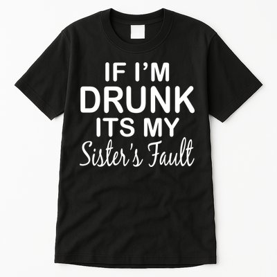 If I'm Drunk It's My Sister's Fault Tall T-Shirt