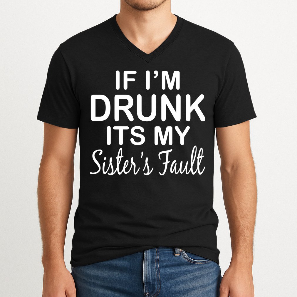If I'm Drunk It's My Sister's Fault V-Neck T-Shirt