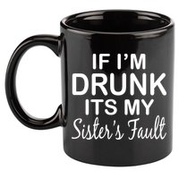 If I'm Drunk It's My Sister's Fault 11oz C Handle Ceramic Mug