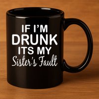 If I'm Drunk It's My Sister's Fault 11oz C Handle Ceramic Mug