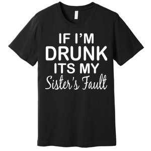 If I'm Drunk It's My Sister's Fault Premium T-Shirt