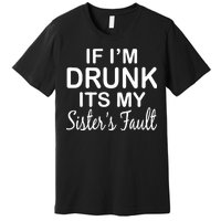 If I'm Drunk It's My Sister's Fault Premium T-Shirt