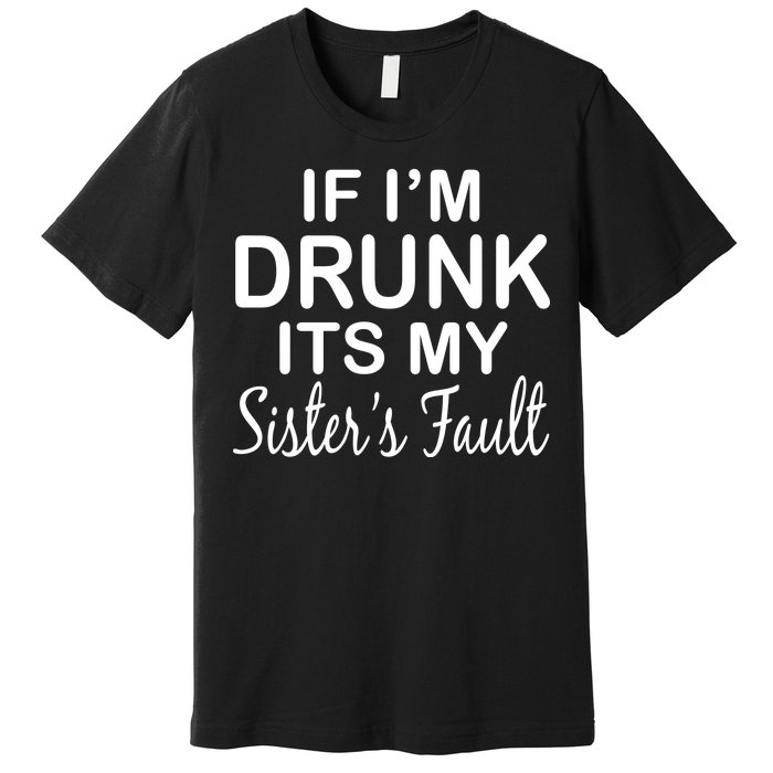 If I'm Drunk It's My Sister's Fault Premium T-Shirt