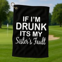 If I'm Drunk It's My Sister's Fault Golf Towel