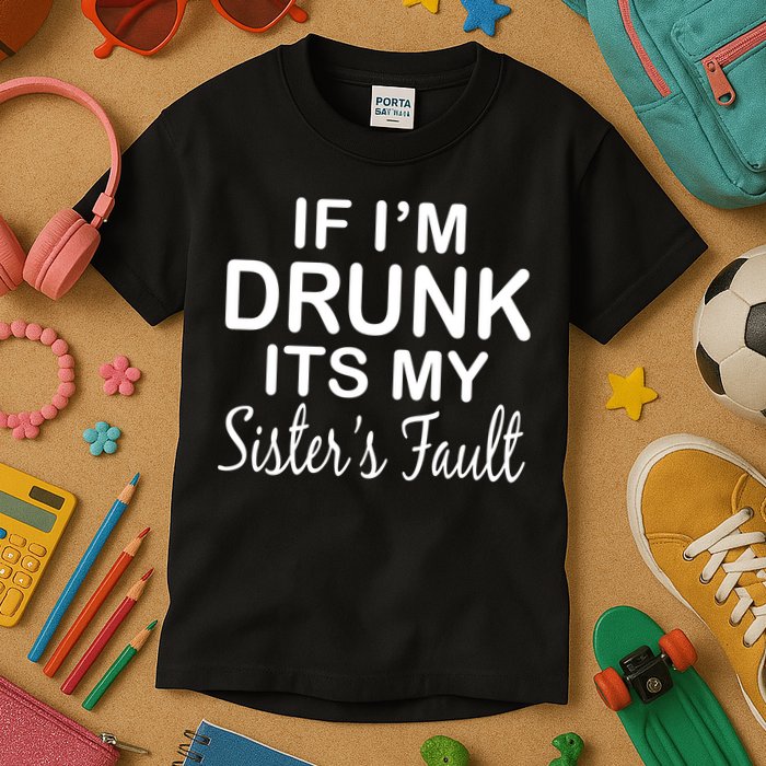 If I'm Drunk It's My Sister's Fault Kids T-Shirt