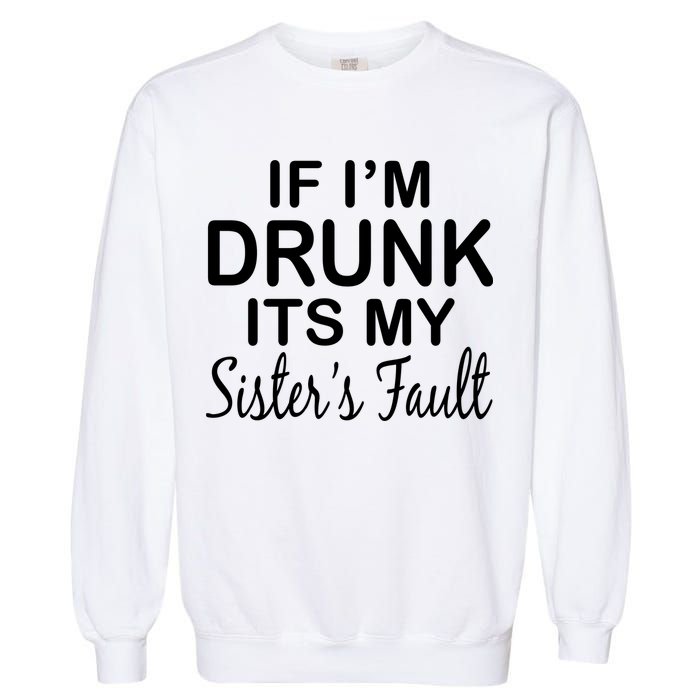 If I'm Drunk It's My Sister's Fault Garment-Dyed Sweatshirt