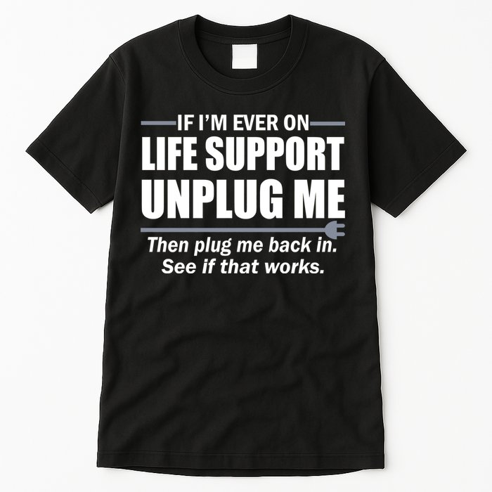 If I'm Ever On Life Support Unplug Me Then Plug Me Back In Tall T-Shirt
