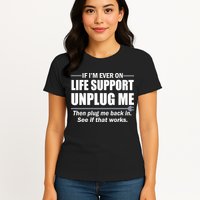 If I'm Ever On Life Support Unplug Me Then Plug Me Back In Womens T-Shirt