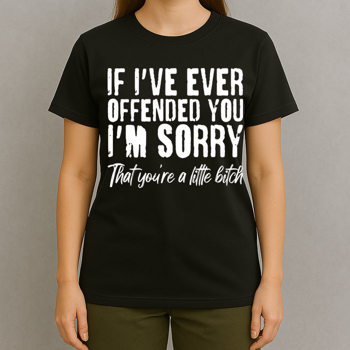 If I've Ever Offended You I'm Sorry That You're A Little B!tch T-Shirt