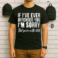 If I've Ever Offended You I'm Sorry That You're A Little B!tch T-Shirt