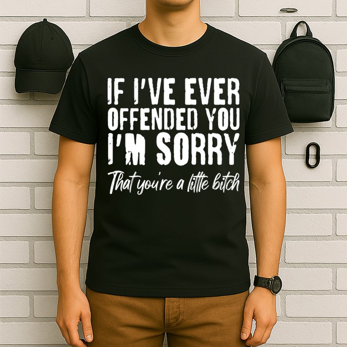If I've Ever Offended You I'm Sorry That You're A Little B!tch T-Shirt