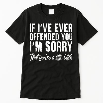 If I've Ever Offended You I'm Sorry That You're A Little B!tch Tall T-Shirt