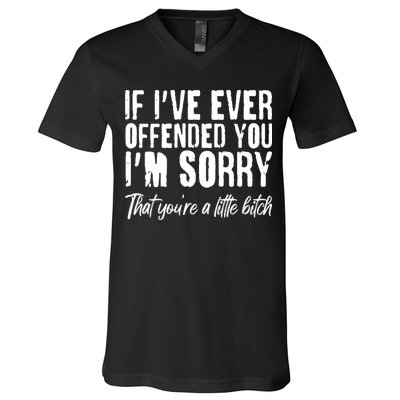 If I've Ever Offended You I'm Sorry That You're A Little B!tch V-Neck T-Shirt