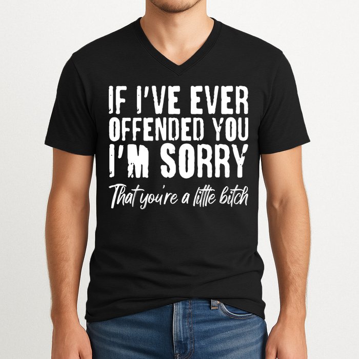 If I've Ever Offended You I'm Sorry That You're A Little B!tch V-Neck T-Shirt