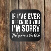 If I've Ever Offended You I'm Sorry That You're A Little B!tch Coaster