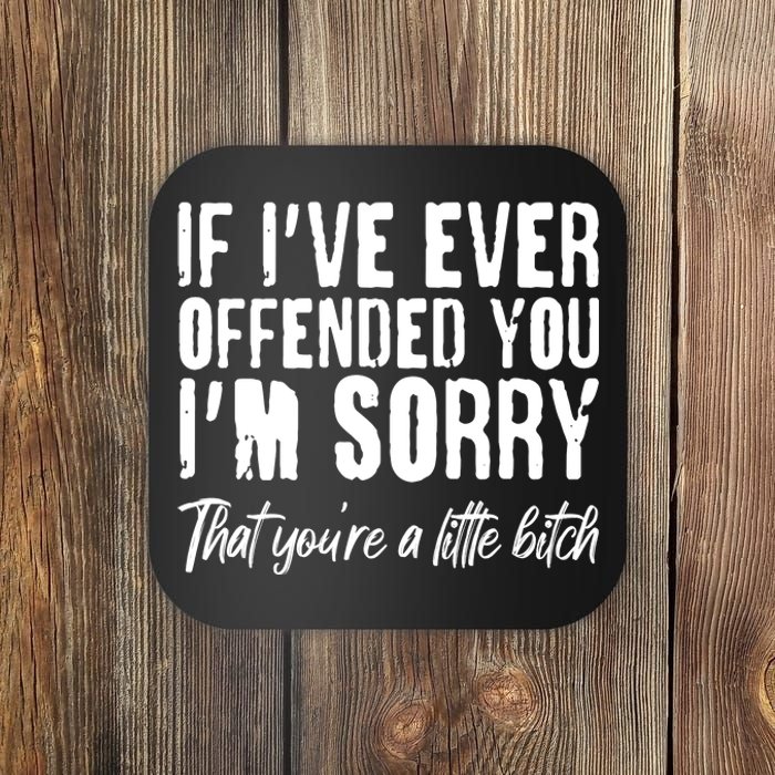 If I've Ever Offended You I'm Sorry That You're A Little B!tch Coaster