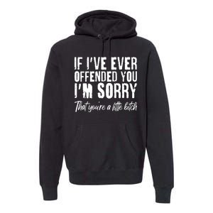 If I've Ever Offended You I'm Sorry That You're A Little B!tch Premium Hoodie