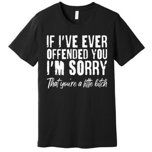 If I've Ever Offended You I'm Sorry That You're A Little B!tch Premium T-Shirt