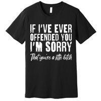 If I've Ever Offended You I'm Sorry That You're A Little B!tch Premium T-Shirt