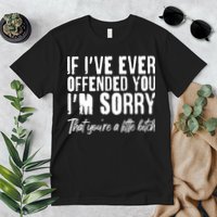 If I've Ever Offended You I'm Sorry That You're A Little B!tch Premium T-Shirt