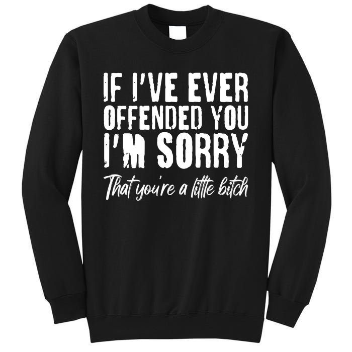 If I've Ever Offended You I'm Sorry That You're A Little B!tch Tall Sweatshirt