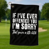 If I've Ever Offended You I'm Sorry That You're A Little B!tch Golf Towel