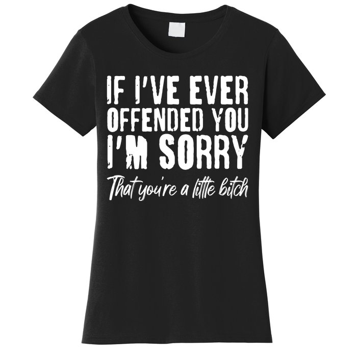 If I've Ever Offended You I'm Sorry That You're A Little B!tch Women's T-Shirt