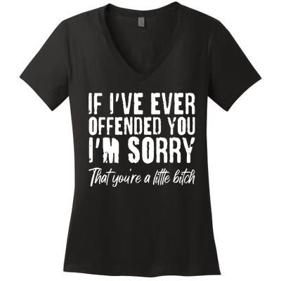 If I've Ever Offended You I'm Sorry That You're A Little B!tch Women's V-Neck T-Shirt