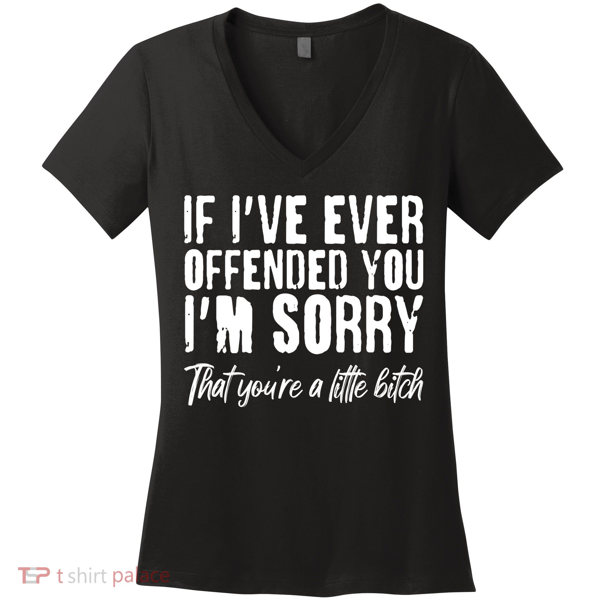 If I've Ever Offended You I'm Sorry That You're A Little B!tch Women's V-Neck T-Shirt