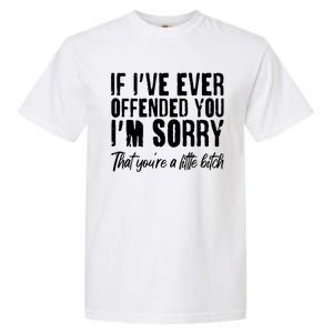 If I've Ever Offended You I'm Sorry That You're A Little B!tch Garment-Dyed Heavyweight T-Shirt