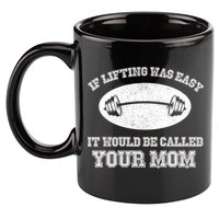 If Lifting Was Easy It Would Be Called Your Mom 11oz C Handle Ceramic Mug