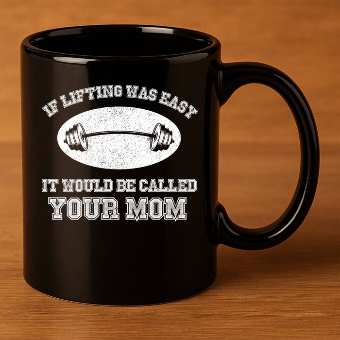 If Lifting Was Easy It Would Be Called Your Mom 11oz C Handle Ceramic Mug