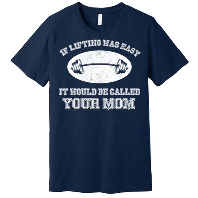 If Lifting Was Easy It Would Be Called Your Mom Premium T-Shirt