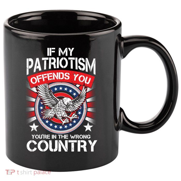 If My Patriotism Offends You You're In The Wrong Country 11oz C Handle Ceramic Mug