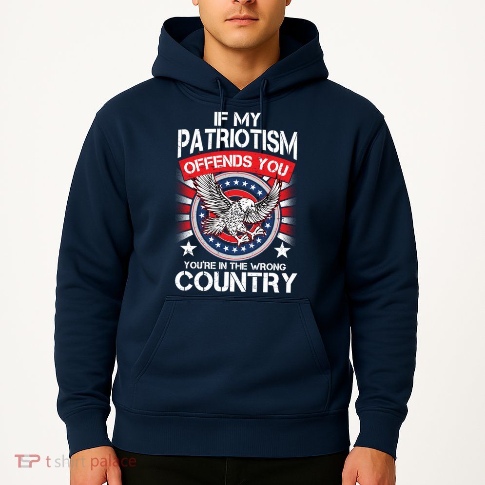 If My Patriotism Offends You You're In The Wrong Country Hoodie