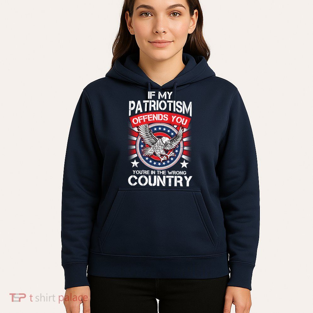 If My Patriotism Offends You You're In The Wrong Country Hoodie