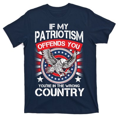 If My Patriotism Offends You You're In The Wrong Country T-Shirt