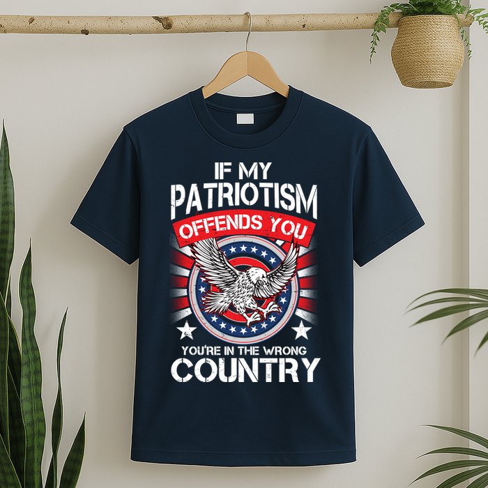 If My Patriotism Offends You You're In The Wrong Country T-Shirt