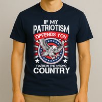 If My Patriotism Offends You You're In The Wrong Country T-Shirt