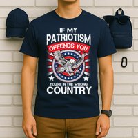 If My Patriotism Offends You You're In The Wrong Country T-Shirt