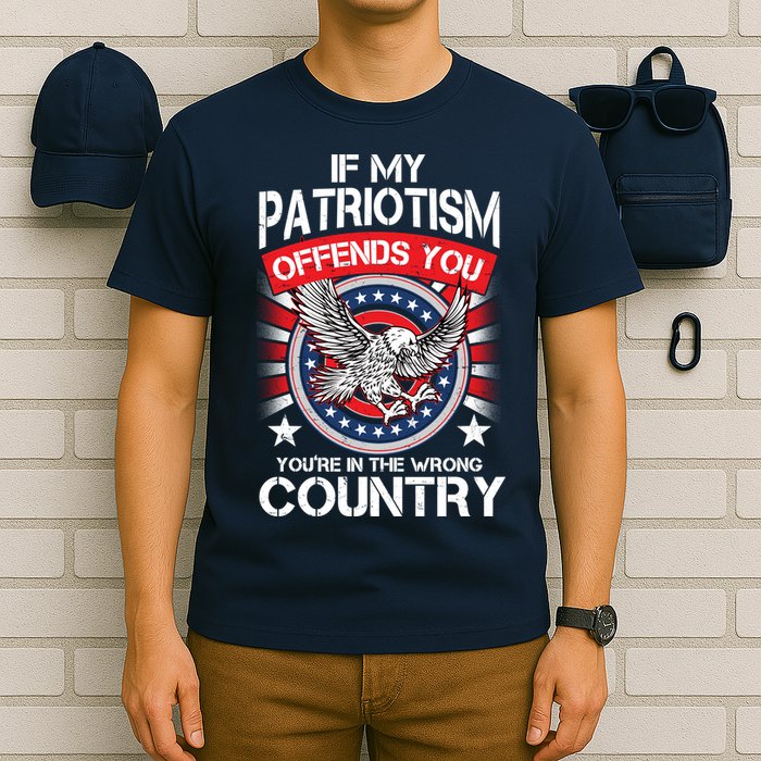 If My Patriotism Offends You You're In The Wrong Country T-Shirt