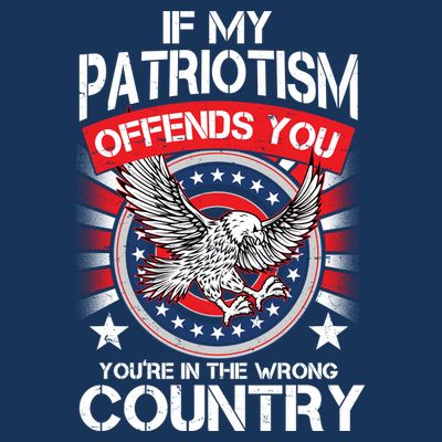 If My Patriotism Offends You You're In The Wrong Country T-Shirt