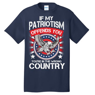 If My Patriotism Offends You You're In The Wrong Country Tall T-Shirt