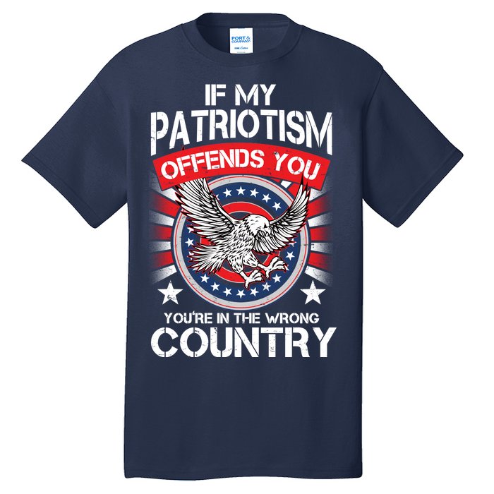 If My Patriotism Offends You You're In The Wrong Country Tall T-Shirt