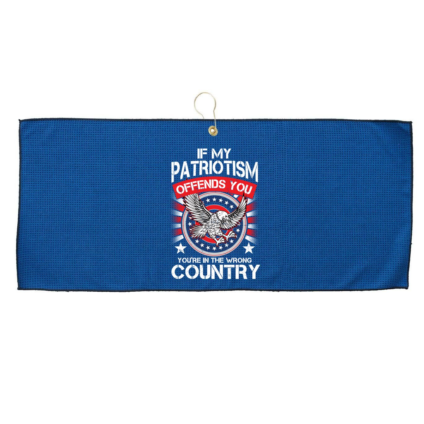 If My Patriotism Offends You You're In The Wrong Country Large Microfiber Waffle Golf Towel
