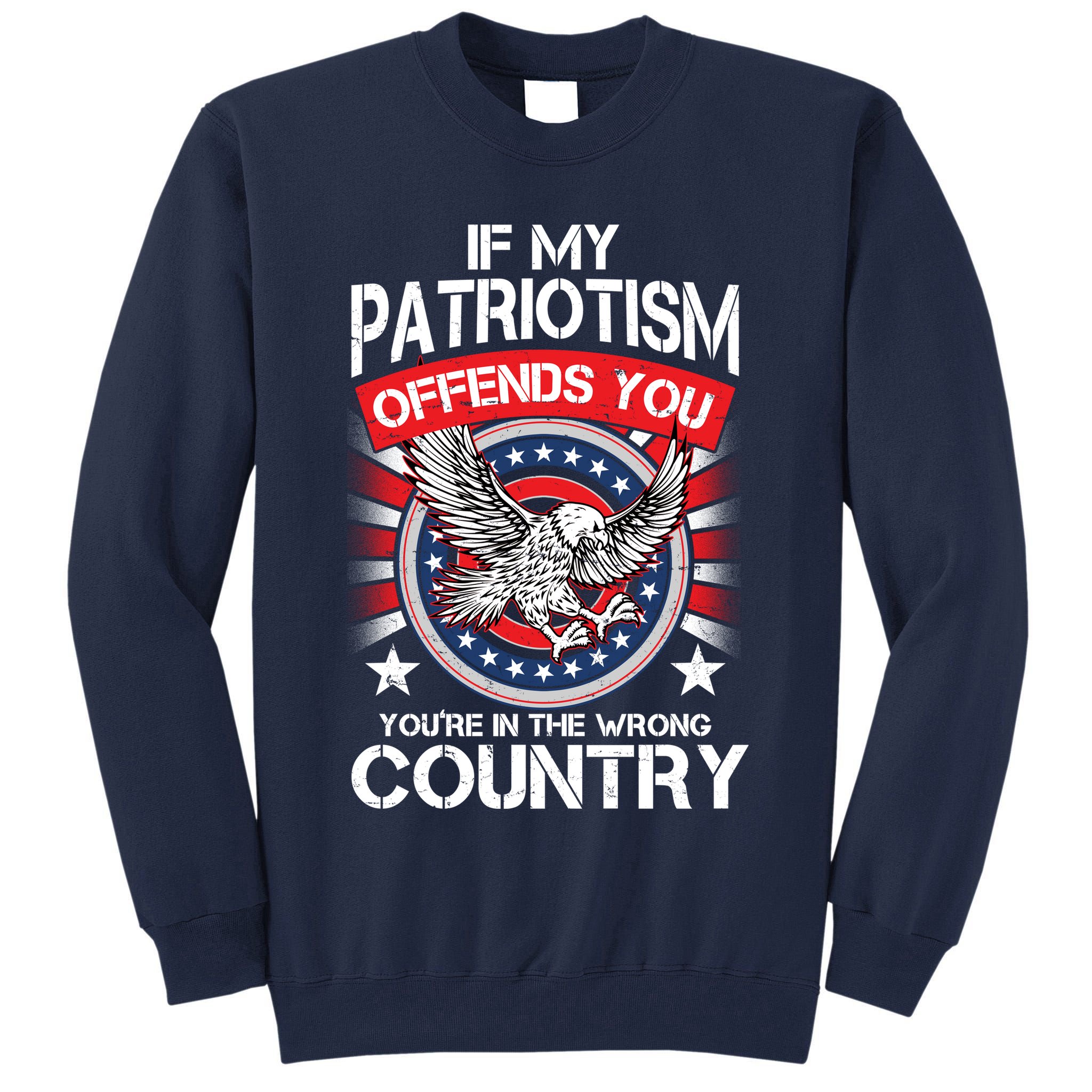 If My Patriotism Offends You You're In The Wrong Country Tall Sweatshirt