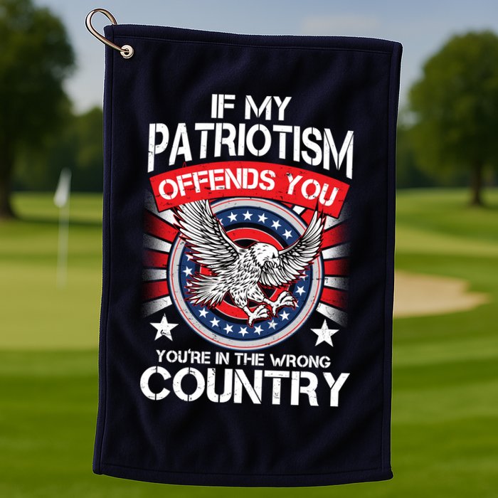 If My Patriotism Offends You You're In The Wrong Country Golf Towel