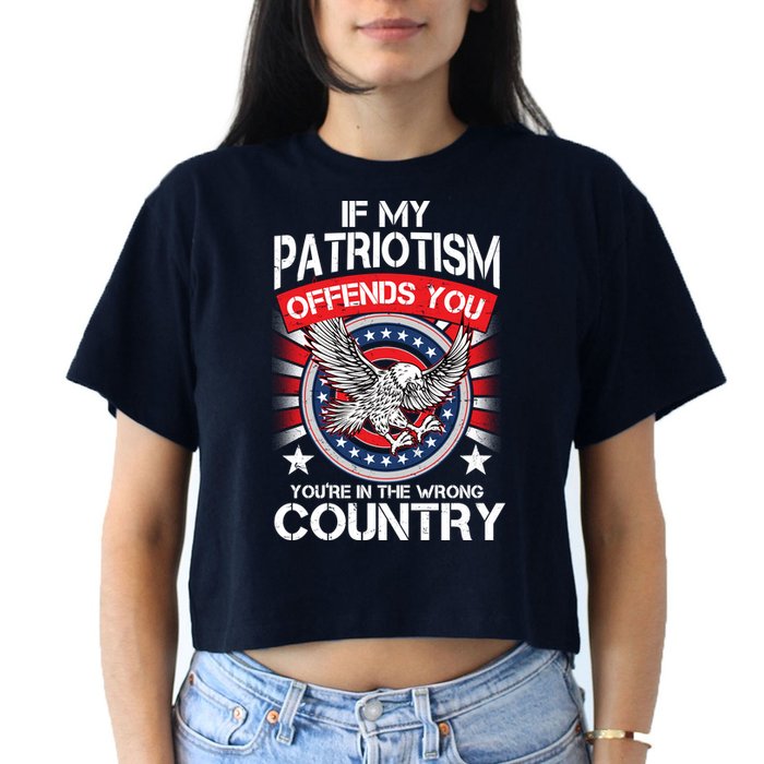 If My Patriotism Offends You You're In The Wrong Country Crop Top