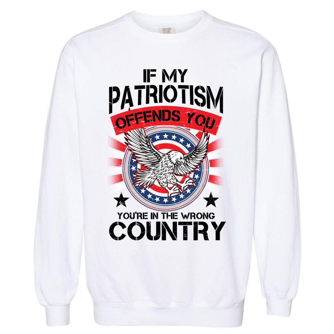 If My Patriotism Offends You You're In The Wrong Country Garment-Dyed Sweatshirt